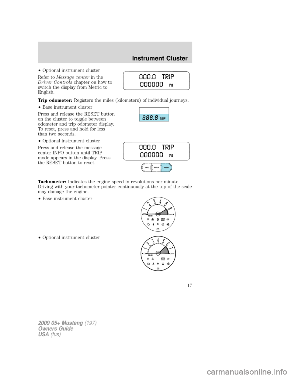 FORD MUSTANG 2009 5.G User Guide •Optional instrument cluster
Refer toMessage centerin the
Driver Controlschapter on how to
switch the display from Metric to
English.
Trip odometer:Registers the miles (kilometers) of individual jou