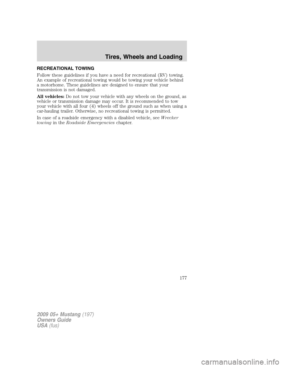 FORD MUSTANG 2009 5.G Owners Manual RECREATIONAL TOWING
Follow these guidelines if you have a need for recreational (RV) towing.
An example of recreational towing would be towing your vehicle behind
a motorhome. These guidelines are des FORD MUSTANG 2009 5.G Owners Manual RECREATIONAL TOWING
Follow these guidelines if you have a need for recreational (RV) towing.
An example of recreational towing would be towing your vehicle behind
a motorhome. These guidelines are des