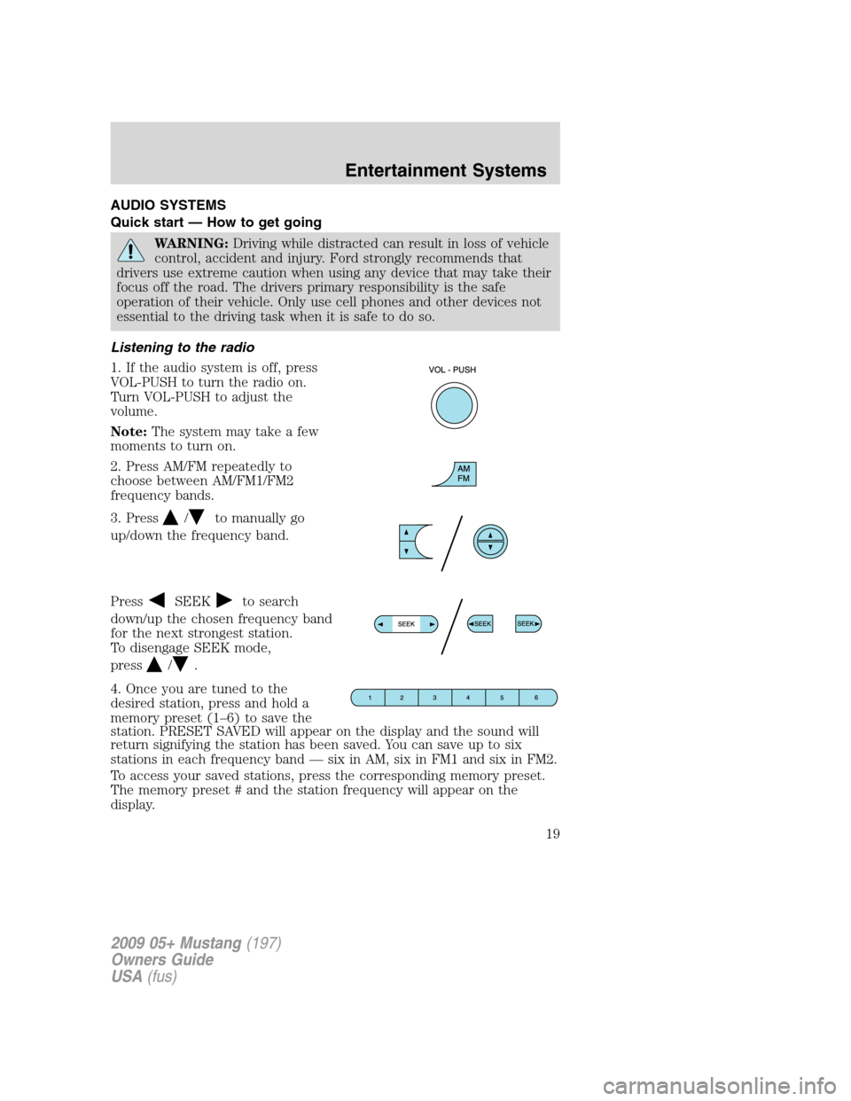 FORD MUSTANG 2009 5.G User Guide AUDIO SYSTEMS
Quick start — How to get going
WARNING:Driving while distracted can result in loss of vehicle
control, accident and injury. Ford strongly recommends that
drivers use extreme caution wh
