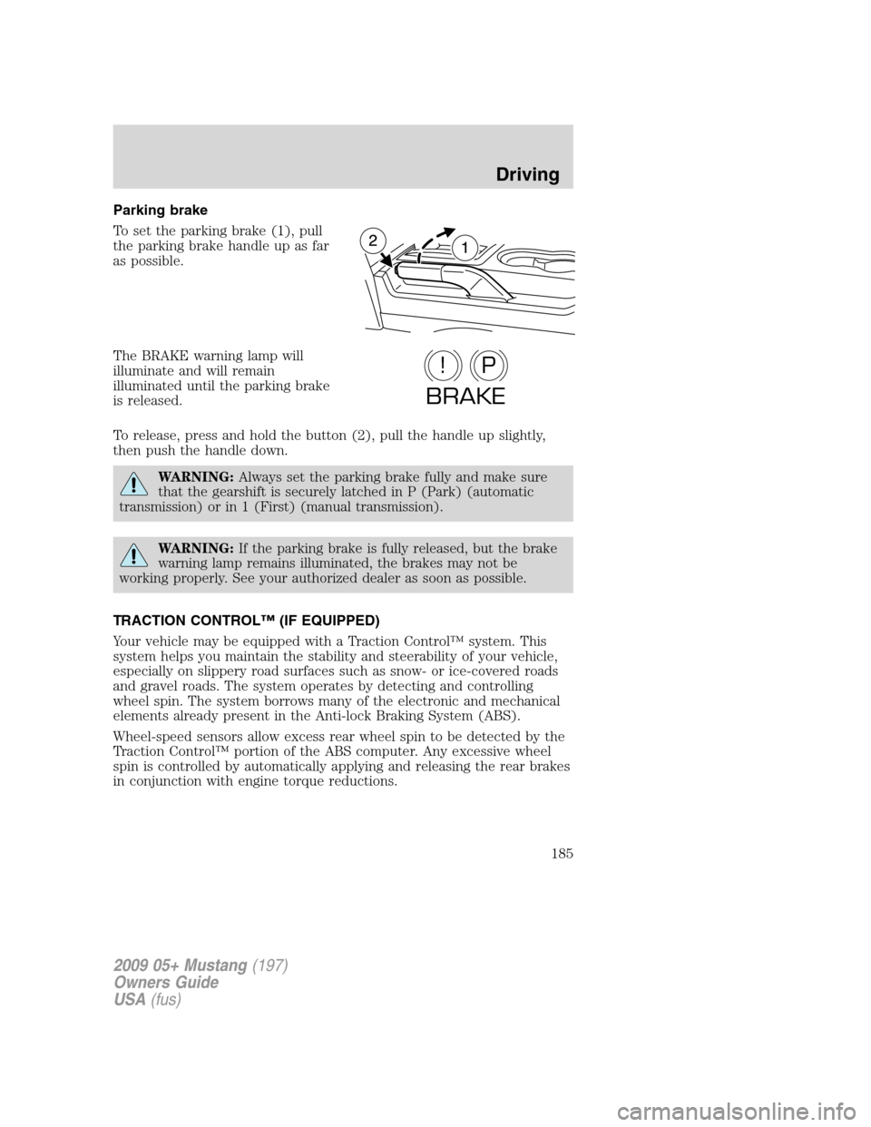 FORD MUSTANG 2009 5.G Owners Manual Parking brake
To set the parking brake (1), pull
the parking brake handle up as far
as possible.
The BRAKE warning lamp will
illuminate and will remain
illuminated until the parking brake
is released. FORD MUSTANG 2009 5.G Owners Manual Parking brake
To set the parking brake (1), pull
the parking brake handle up as far
as possible.
The BRAKE warning lamp will
illuminate and will remain
illuminated until the parking brake
is released.