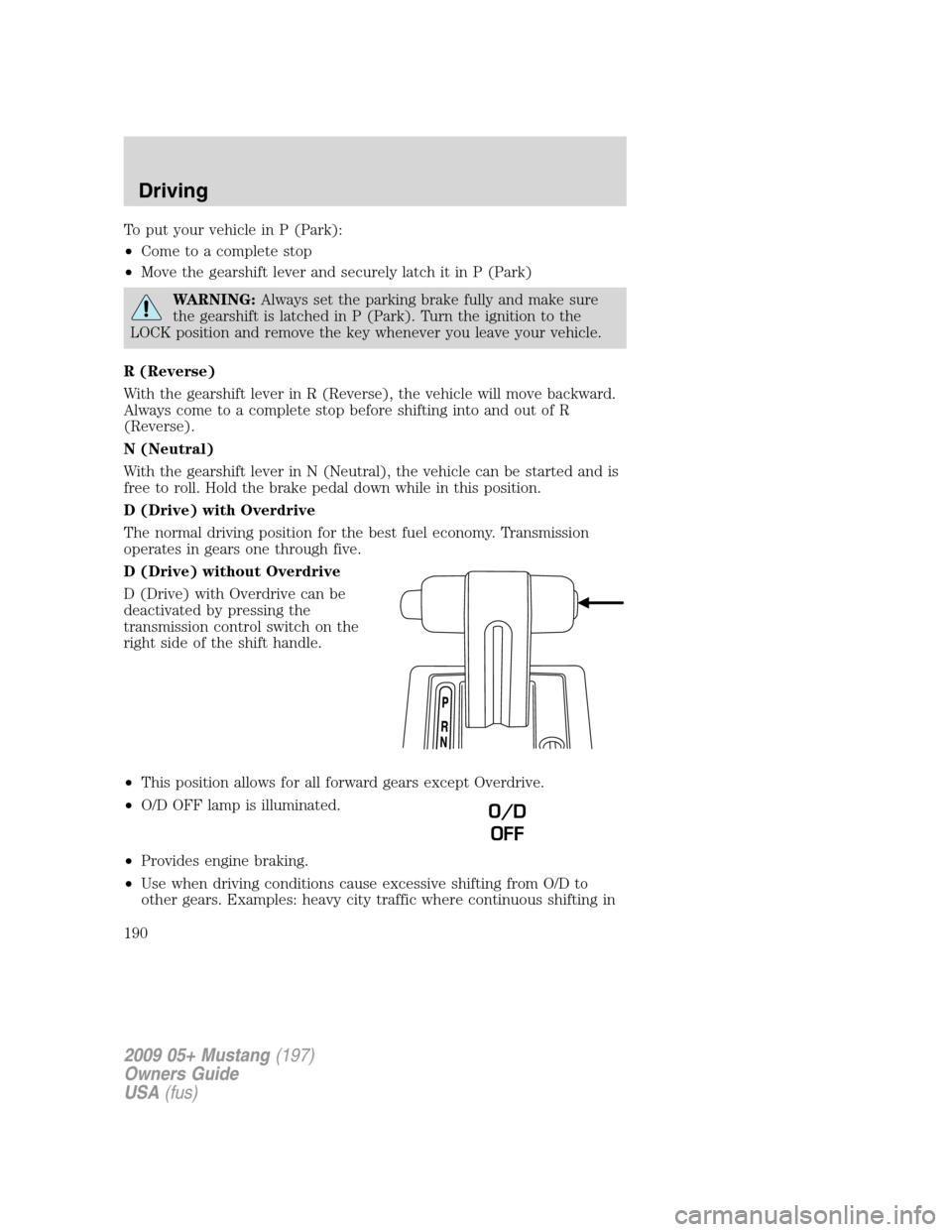 FORD MUSTANG 2009 5.G Owners Manual To put your vehicle in P (Park):
•Come to a complete stop
•Move the gearshift lever and securely latch it in P (Park)
WARNING:Always set the parking brake fully and make sure
the gearshift is latc FORD MUSTANG 2009 5.G Owners Manual To put your vehicle in P (Park):
•Come to a complete stop
•Move the gearshift lever and securely latch it in P (Park)
WARNING:Always set the parking brake fully and make sure
the gearshift is latc