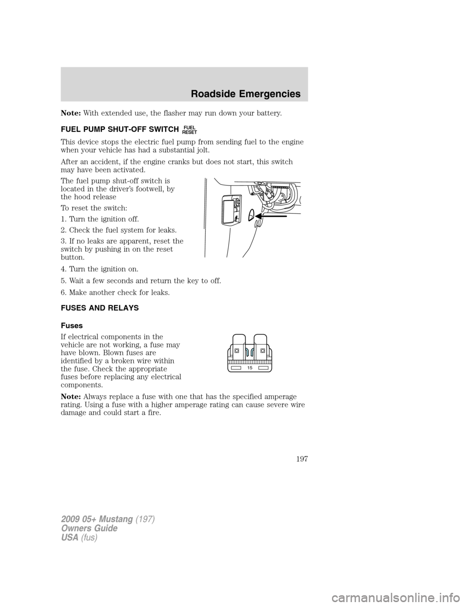 FORD MUSTANG 2009 5.G Owners Manual Note:With extended use, the flasher may run down your battery.
FUEL PUMP SHUT-OFF SWITCH
FUEL
RESET
This device stops the electric fuel pump from sending fuel to the engine
when your vehicle has had a FORD MUSTANG 2009 5.G Owners Manual Note:With extended use, the flasher may run down your battery.
FUEL PUMP SHUT-OFF SWITCH
FUEL
RESET
This device stops the electric fuel pump from sending fuel to the engine
when your vehicle has had a