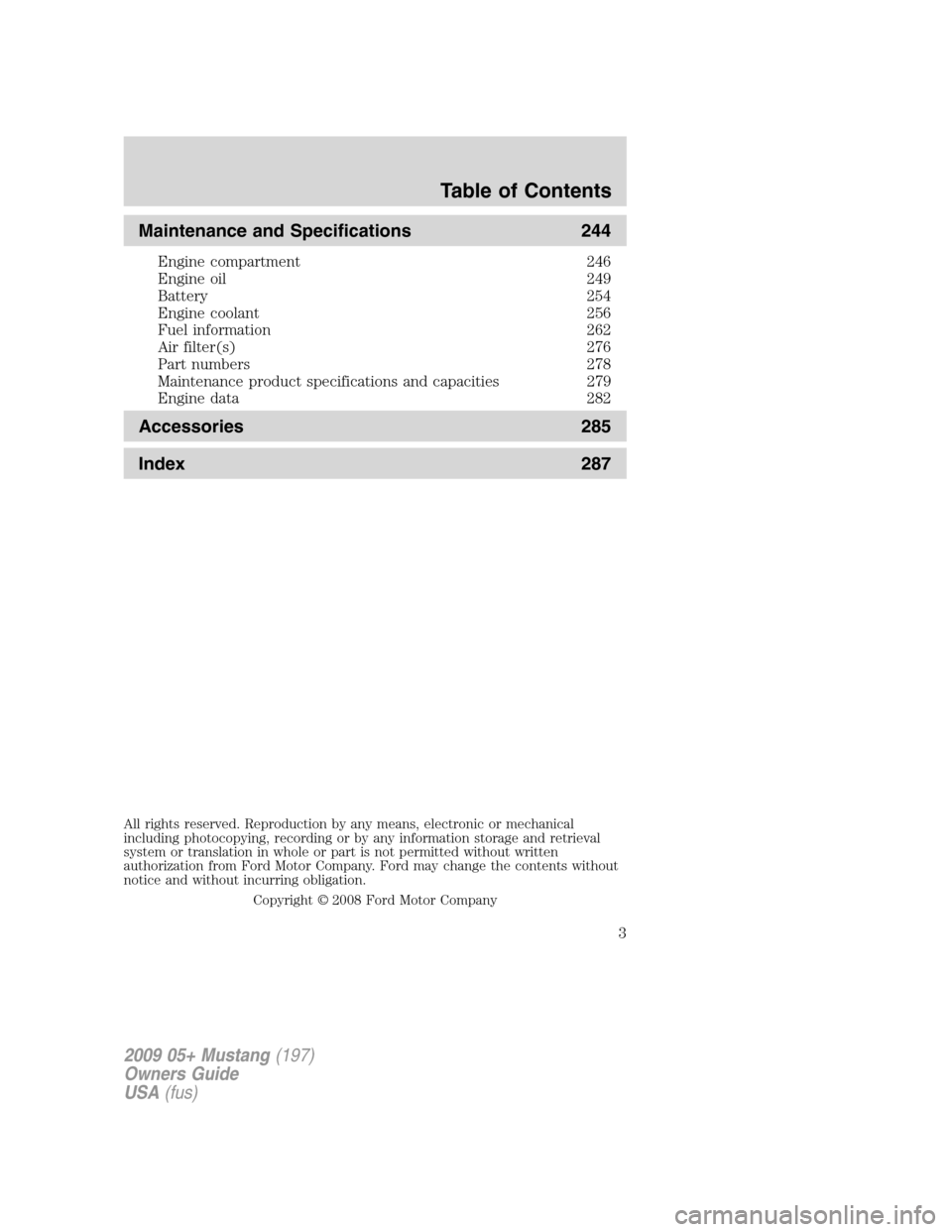 FORD MUSTANG 2009 5.G Owners Manual Maintenance and Specifications 244
Engine compartment 246
Engine oil 249
Battery 254
Engine coolant 256
Fuel information 262
Air filter(s) 276
Part numbers 278
Maintenance product specifications and c