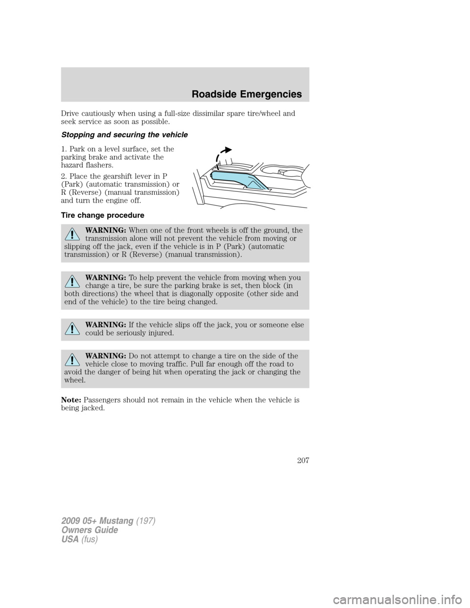FORD MUSTANG 2009 5.G Owners Manual Drive cautiously when using a full-size dissimilar spare tire/wheel and
seek service as soon as possible.
Stopping and securing the vehicle
1. Park on a level surface, set the
parking brake and activa FORD MUSTANG 2009 5.G Owners Manual Drive cautiously when using a full-size dissimilar spare tire/wheel and
seek service as soon as possible.
Stopping and securing the vehicle
1. Park on a level surface, set the
parking brake and activa