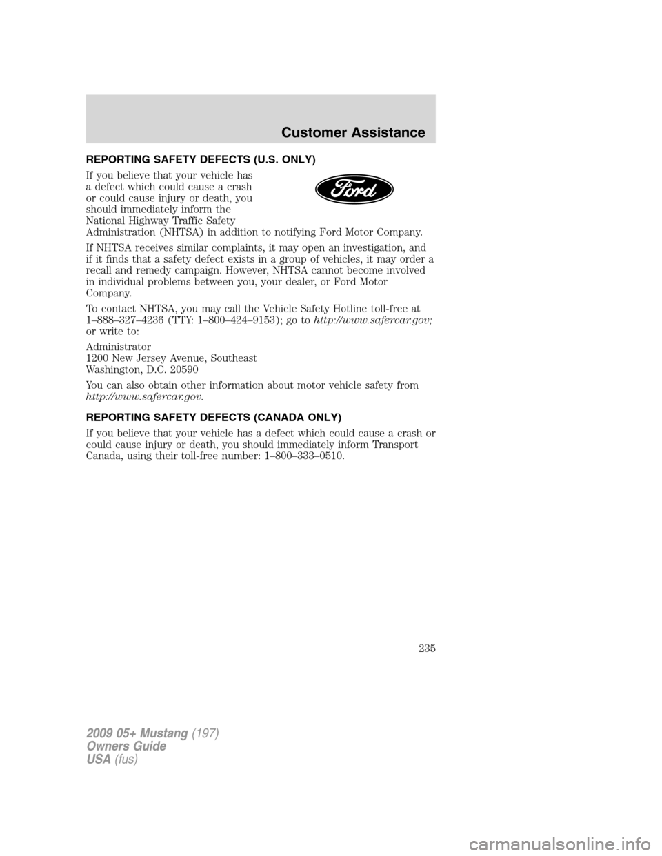 FORD MUSTANG 2009 5.G Owners Manual REPORTING SAFETY DEFECTS (U.S. ONLY)
If you believe that your vehicle has
a defect which could cause a crash
or could cause injury or death, you
should immediately inform the
National Highway Traffic FORD MUSTANG 2009 5.G Owners Manual REPORTING SAFETY DEFECTS (U.S. ONLY)
If you believe that your vehicle has
a defect which could cause a crash
or could cause injury or death, you
should immediately inform the
National Highway Traffic