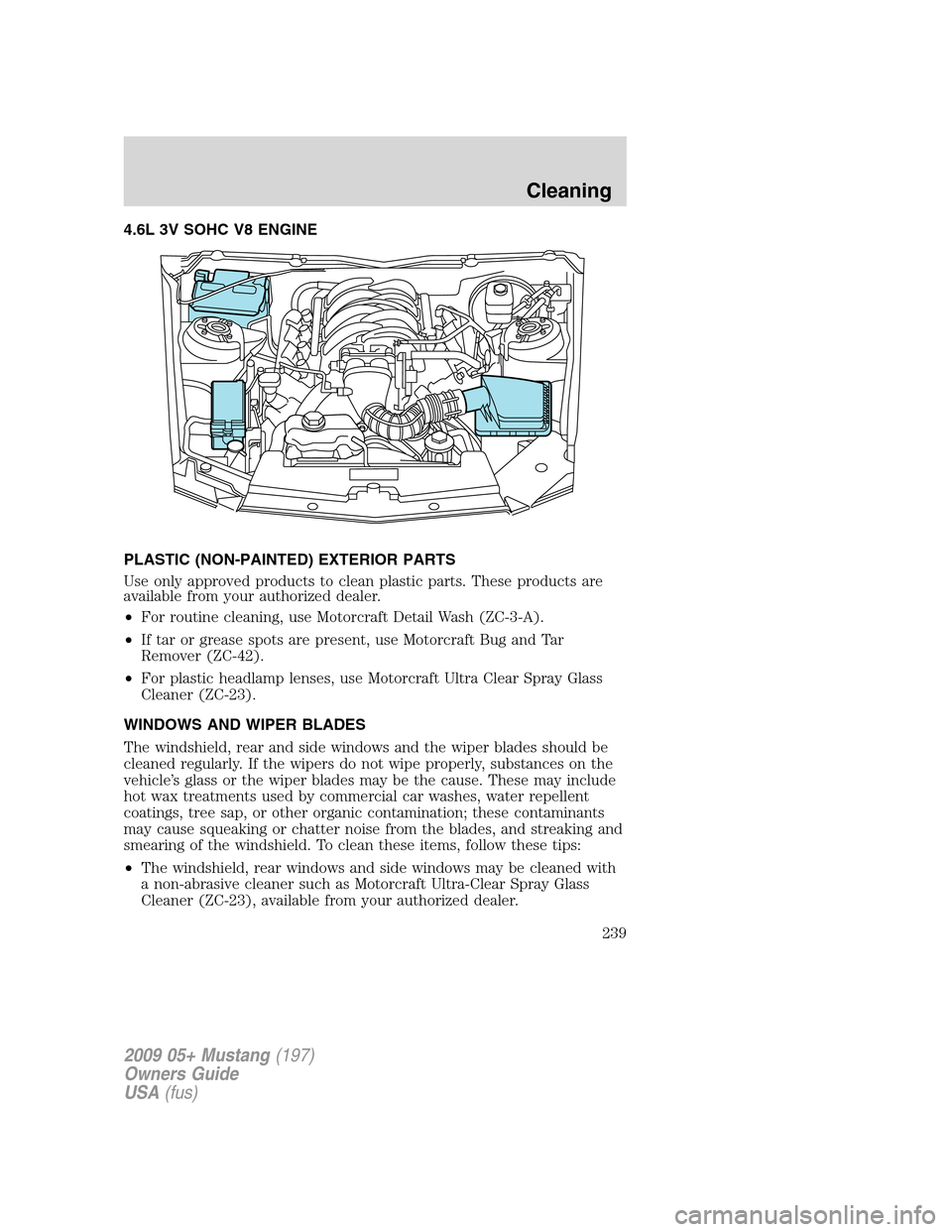 FORD MUSTANG 2009 5.G Owners Manual 4.6L 3V SOHC V8 ENGINE
PLASTIC (NON-PAINTED) EXTERIOR PARTS
Use only approved products to clean plastic parts. These products are
available from your authorized dealer.
•For routine cleaning, use Mo FORD MUSTANG 2009 5.G Owners Manual 4.6L 3V SOHC V8 ENGINE
PLASTIC (NON-PAINTED) EXTERIOR PARTS
Use only approved products to clean plastic parts. These products are
available from your authorized dealer.
•For routine cleaning, use Mo
