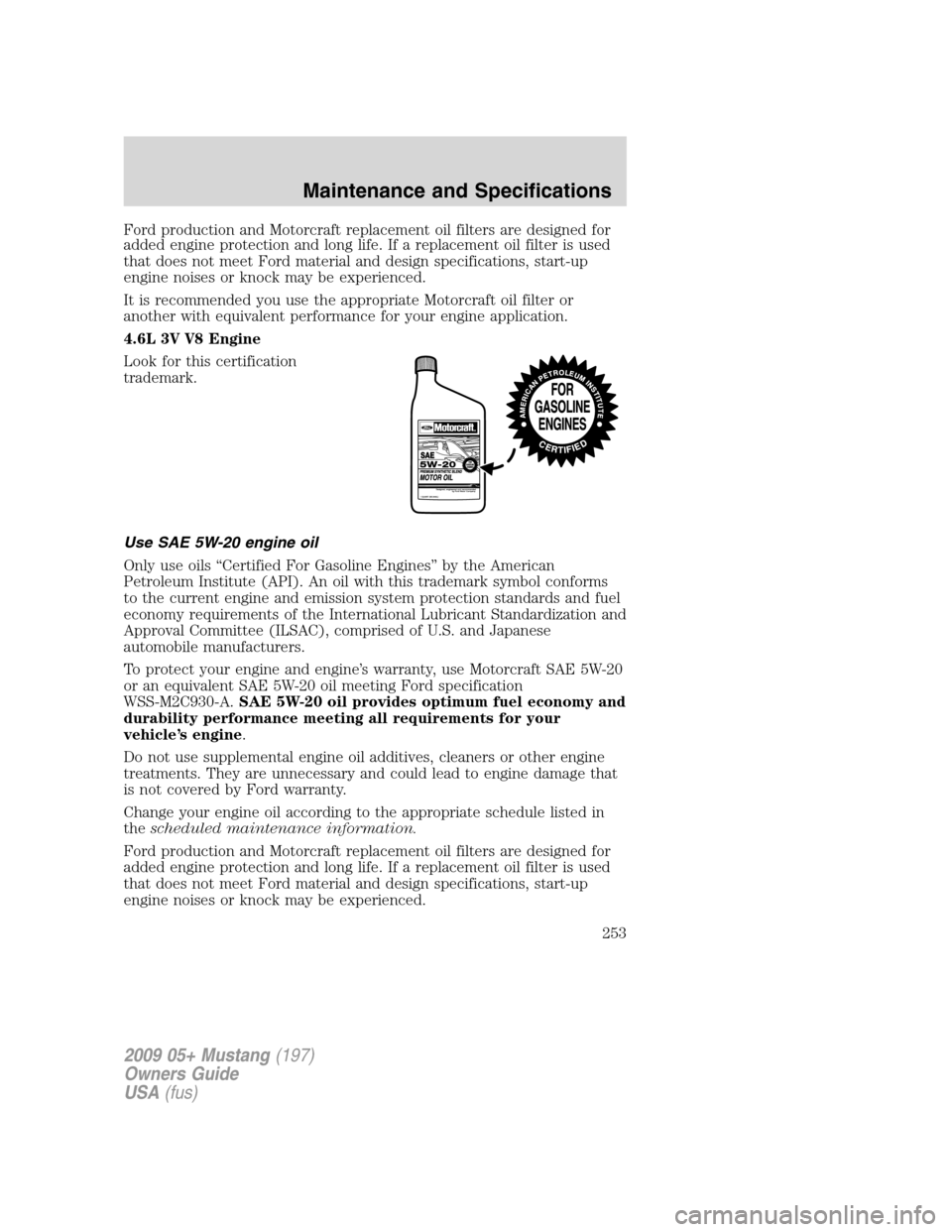 FORD MUSTANG 2009 5.G Owners Manual Ford production and Motorcraft replacement oil filters are designed for
added engine protection and long life. If a replacement oil filter is used
that does not meet Ford material and design specifica FORD MUSTANG 2009 5.G Owners Manual Ford production and Motorcraft replacement oil filters are designed for
added engine protection and long life. If a replacement oil filter is used
that does not meet Ford material and design specifica