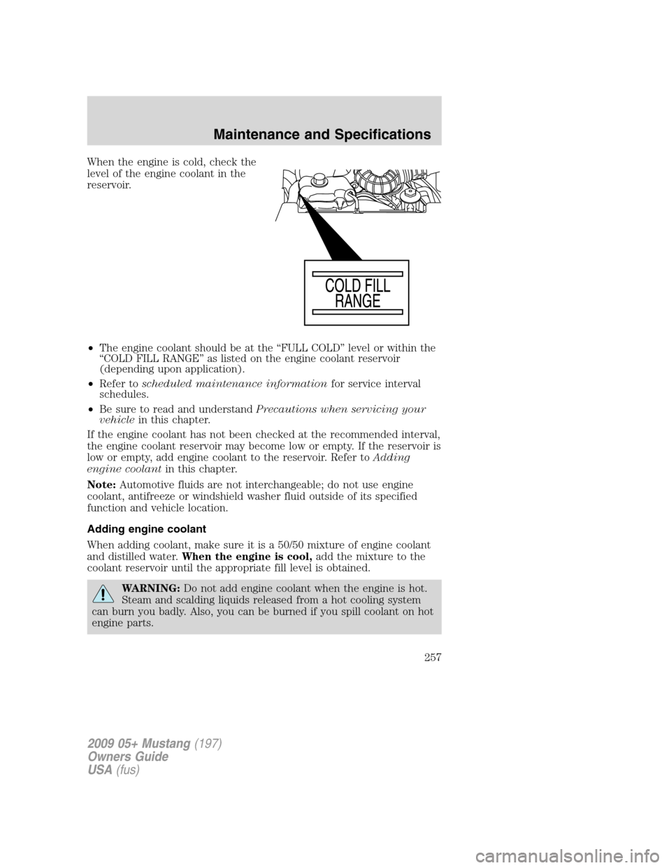FORD MUSTANG 2009 5.G Owners Manual When the engine is cold, check the
level of the engine coolant in the
reservoir.
•The engine coolant should be at the “FULL COLD” level or within the
“COLD FILL RANGE” as listed on the engin FORD MUSTANG 2009 5.G Owners Manual When the engine is cold, check the
level of the engine coolant in the
reservoir.
•The engine coolant should be at the “FULL COLD” level or within the
“COLD FILL RANGE” as listed on the engin