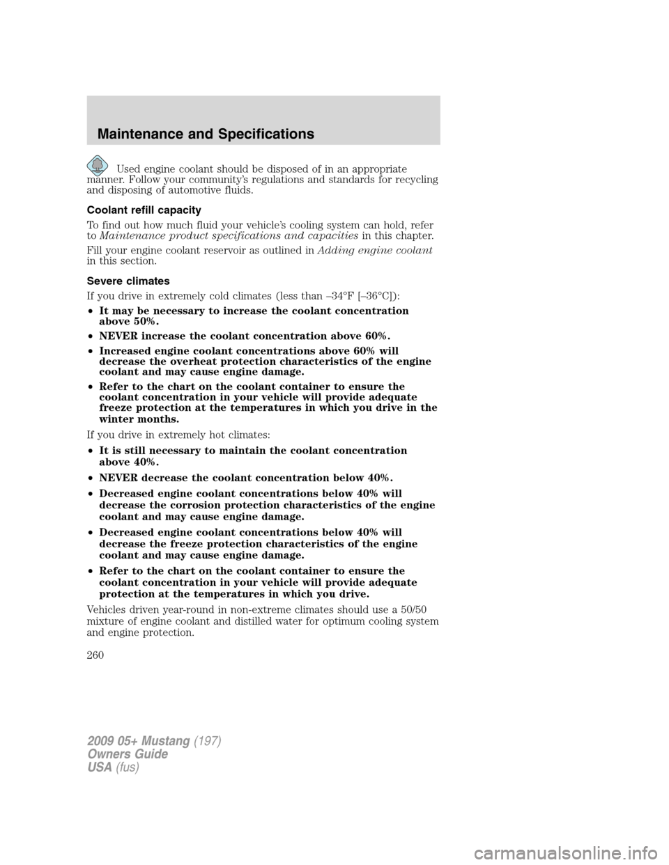 FORD MUSTANG 2009 5.G Owners Manual Used engine coolant should be disposed of in an appropriate
manner. Follow your community’s regulations and standards for recycling
and disposing of automotive fluids.
Coolant refill capacity
To fin FORD MUSTANG 2009 5.G Owners Manual Used engine coolant should be disposed of in an appropriate
manner. Follow your community’s regulations and standards for recycling
and disposing of automotive fluids.
Coolant refill capacity
To fin