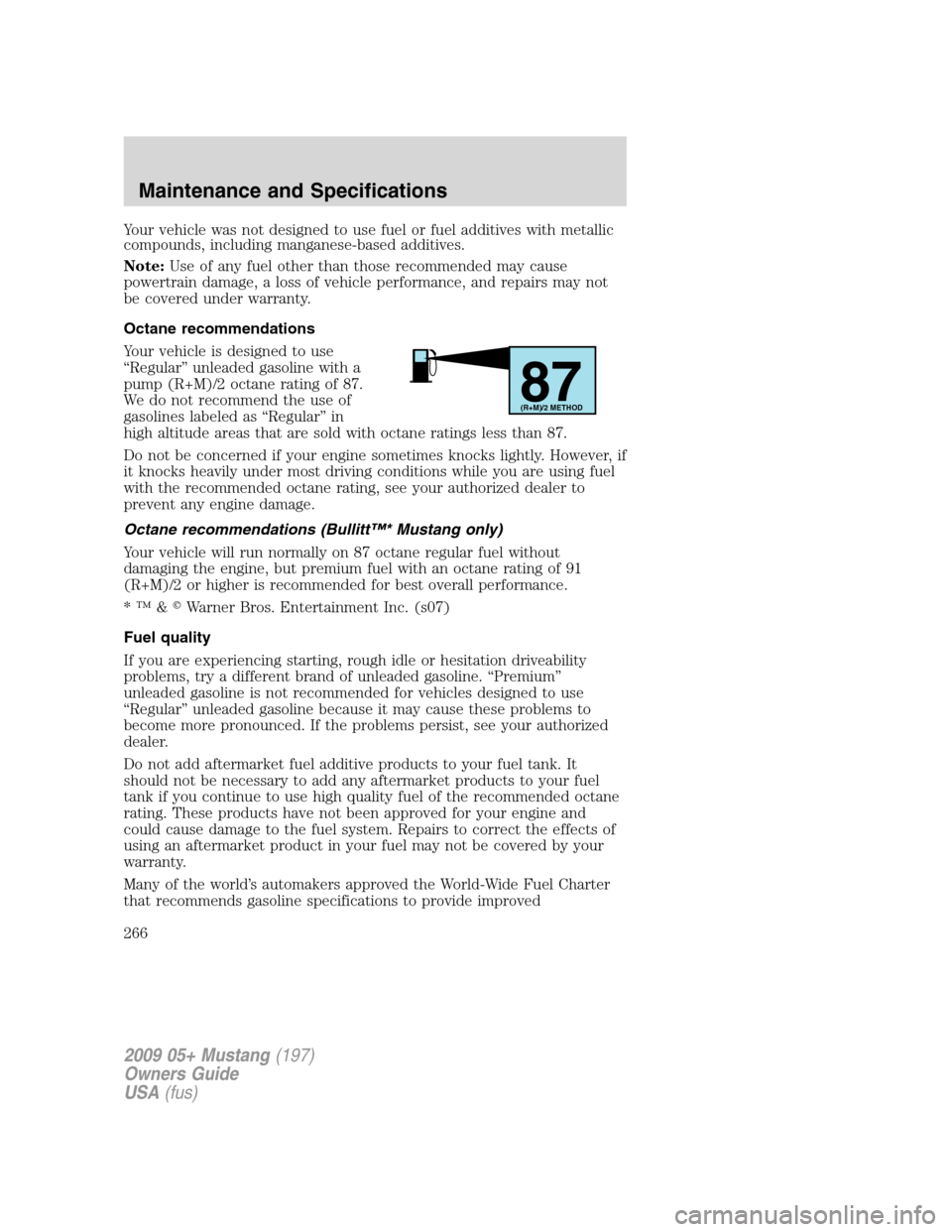 FORD MUSTANG 2009 5.G Owners Manual Your vehicle was not designed to use fuel or fuel additives with metallic
compounds, including manganese-based additives.
Note:Use of any fuel other than those recommended may cause
powertrain damage, FORD MUSTANG 2009 5.G Owners Manual Your vehicle was not designed to use fuel or fuel additives with metallic
compounds, including manganese-based additives.
Note:Use of any fuel other than those recommended may cause
powertrain damage,