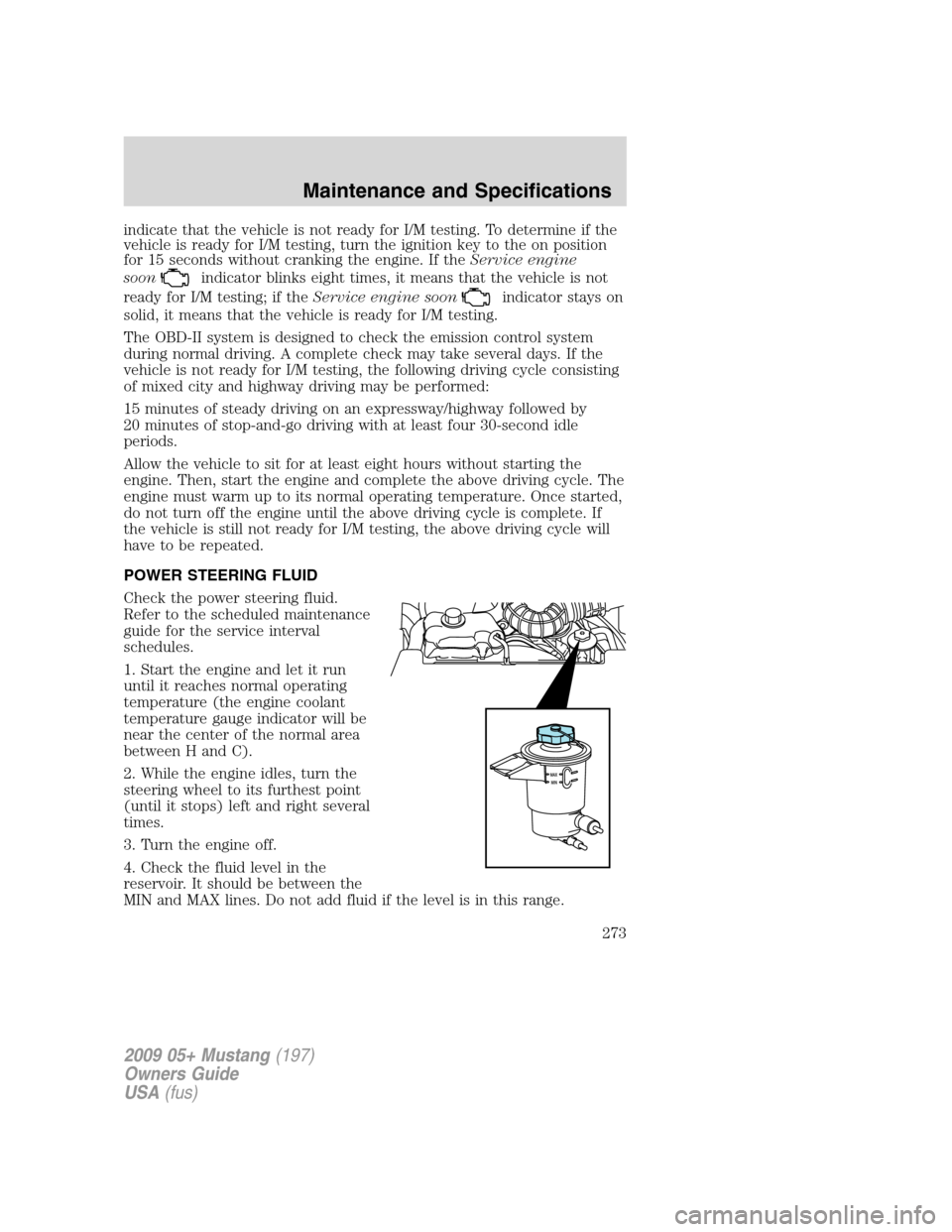 FORD MUSTANG 2009 5.G Owners Manual indicate that the vehicle is not ready for I/M testing. To determine if the
vehicle is ready for I/M testing, turn the ignition key to the on position
for 15 seconds without cranking the engine. If th