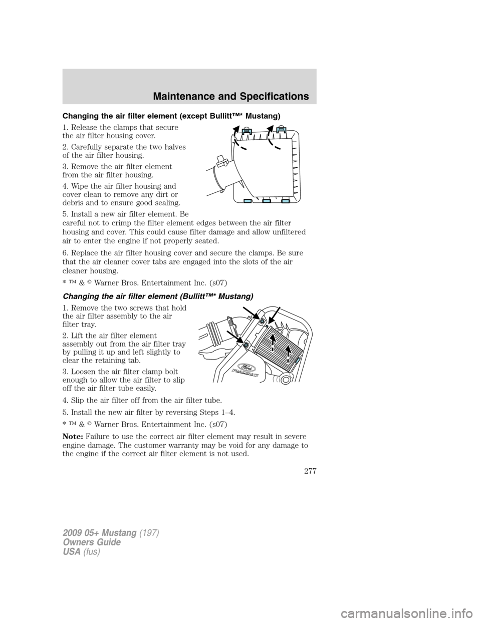 FORD MUSTANG 2009 5.G Owners Manual Changing the air filter element (except Bullitt™* Mustang)
1. Release the clamps that secure
the air filter housing cover.
2. Carefully separate the two halves
of the air filter housing.
3. Remove t