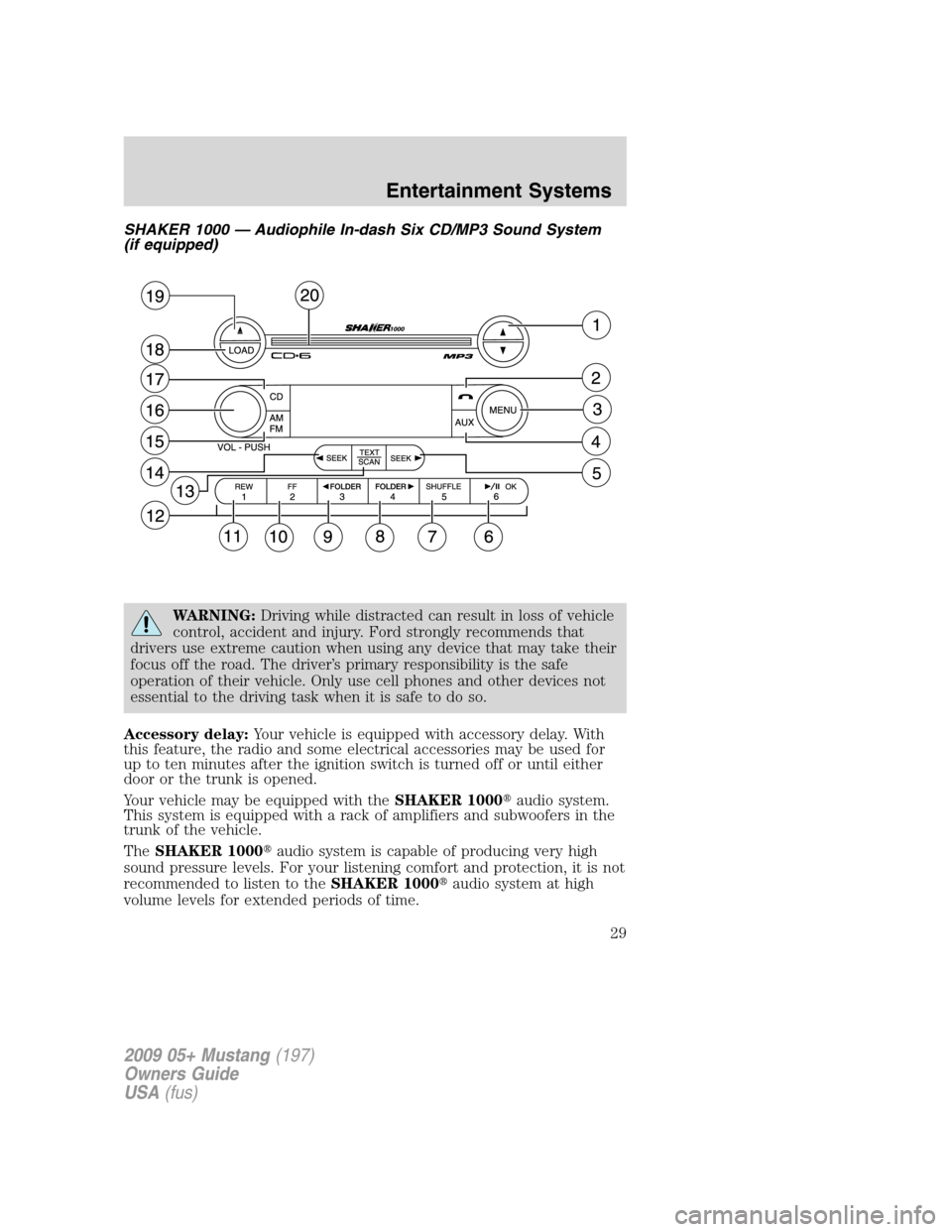 FORD MUSTANG 2009 5.G Owners Manual SHAKER 1000 — Audiophile In-dash Six CD/MP3 Sound System
(if equipped)
WARNING:Driving while distracted can result in loss of vehicle
control, accident and injury. Ford strongly recommends that
driv