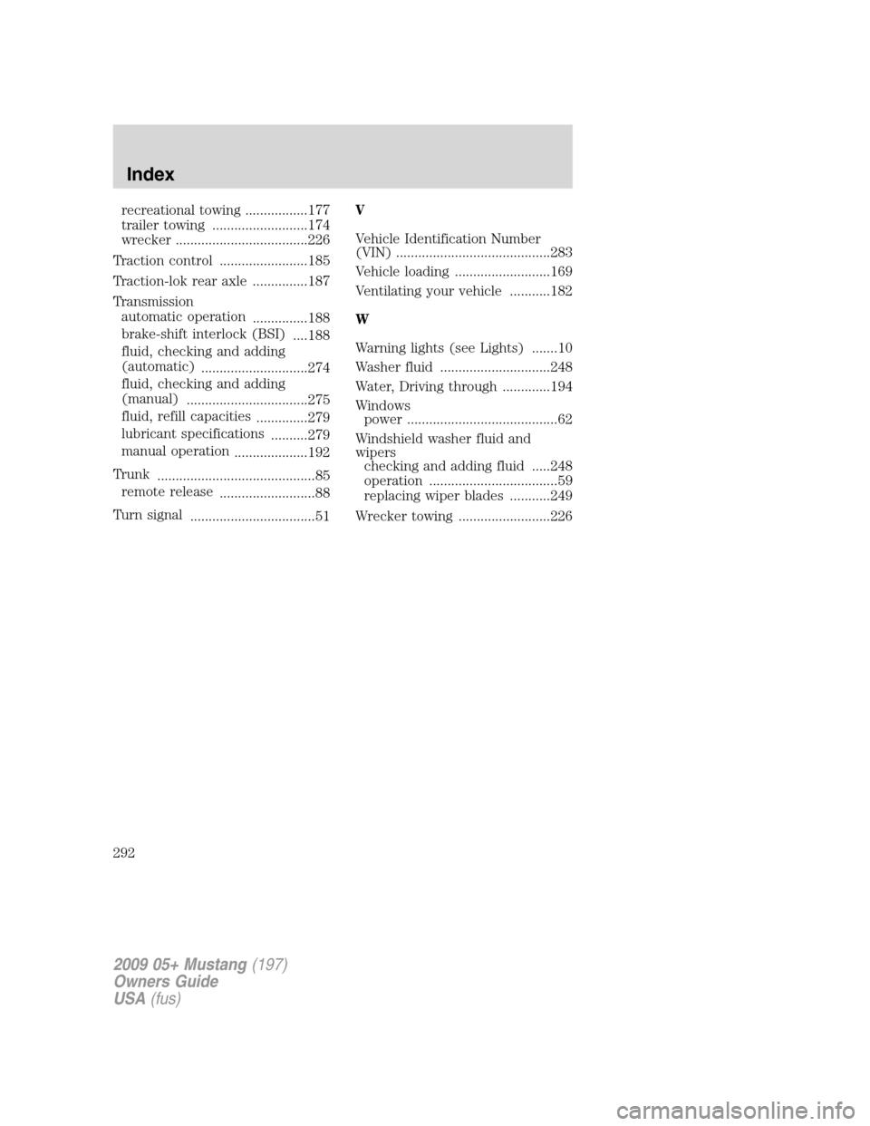 FORD MUSTANG 2009 5.G Owners Manual recreational towing .................177
trailer towing ..........................174
wrecker ....................................226
Traction control ........................185
Traction-lok rear axl