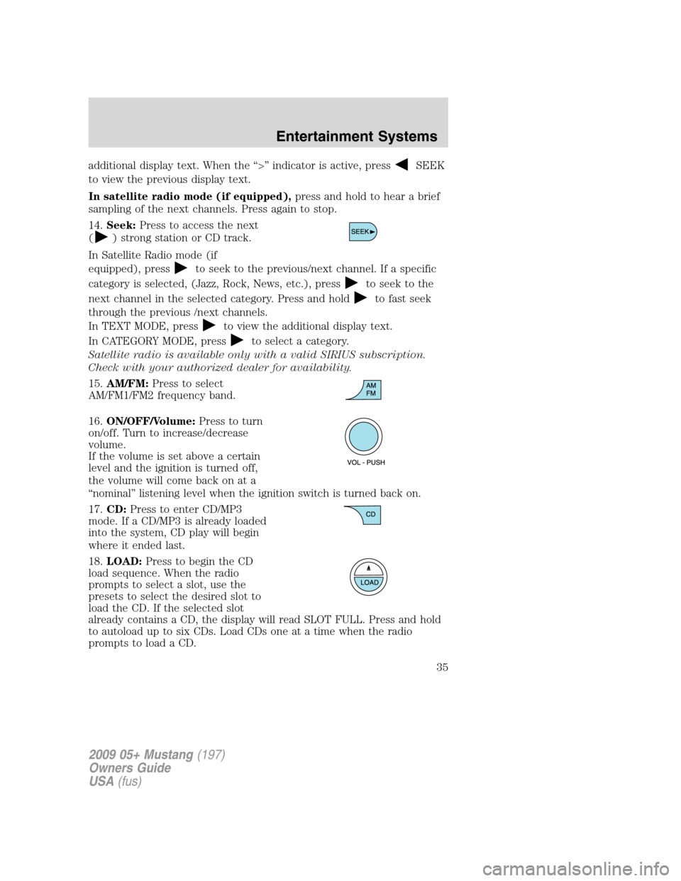 FORD MUSTANG 2009 5.G Owners Guide additional display text. When the “>” indicator is active, pressSEEK
to view the previous display text.
In satellite radio mode (if equipped),press and hold to hear a brief
sampling of the next ch