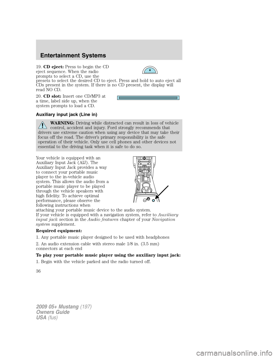 FORD MUSTANG 2009 5.G Owners Manual 19.CD eject:Press to begin the CD
eject sequence. When the radio
prompts to select a CD, use the
presets to select the desired CD to eject. Press and hold to auto eject all
CDs present in the system. 