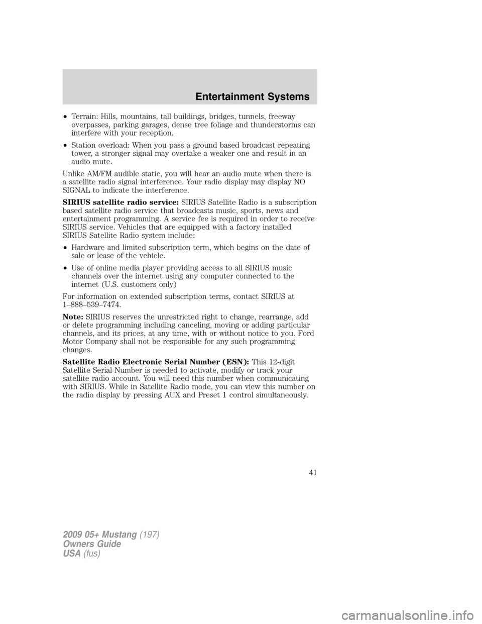 FORD MUSTANG 2009 5.G Service Manual •Terrain: Hills, mountains, tall buildings, bridges, tunnels, freeway
overpasses, parking garages, dense tree foliage and thunderstorms can
interfere with your reception.
•Station overload: When y