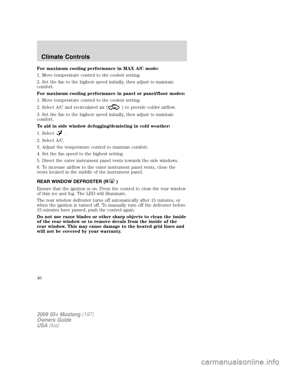 FORD MUSTANG 2009 5.G Service Manual For maximum cooling performance in MAX A/C mode:
1. Move temperature control to the coolest setting.
2. Set the fan to the highest speed initially, then adjust to maintain
comfort.
For maximum cooling