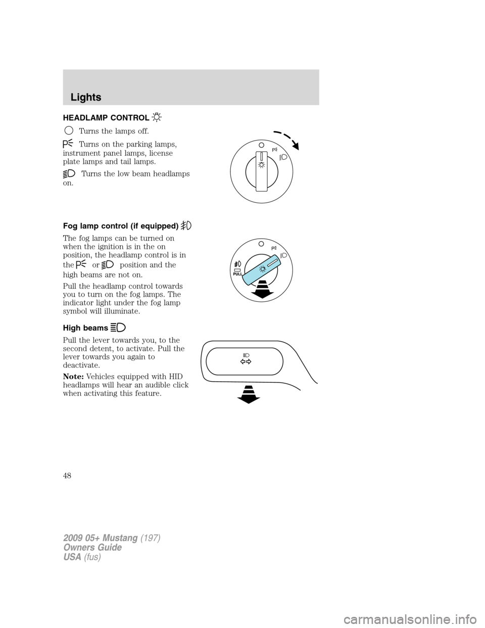 FORD MUSTANG 2009 5.G Owners Manual HEADLAMP CONTROL
Turns the lamps off.
Turns on the parking lamps,
instrument panel lamps, license
plate lamps and tail lamps.
Turns the low beam headlamps
on.
Fog lamp control (if equipped)
The fog la