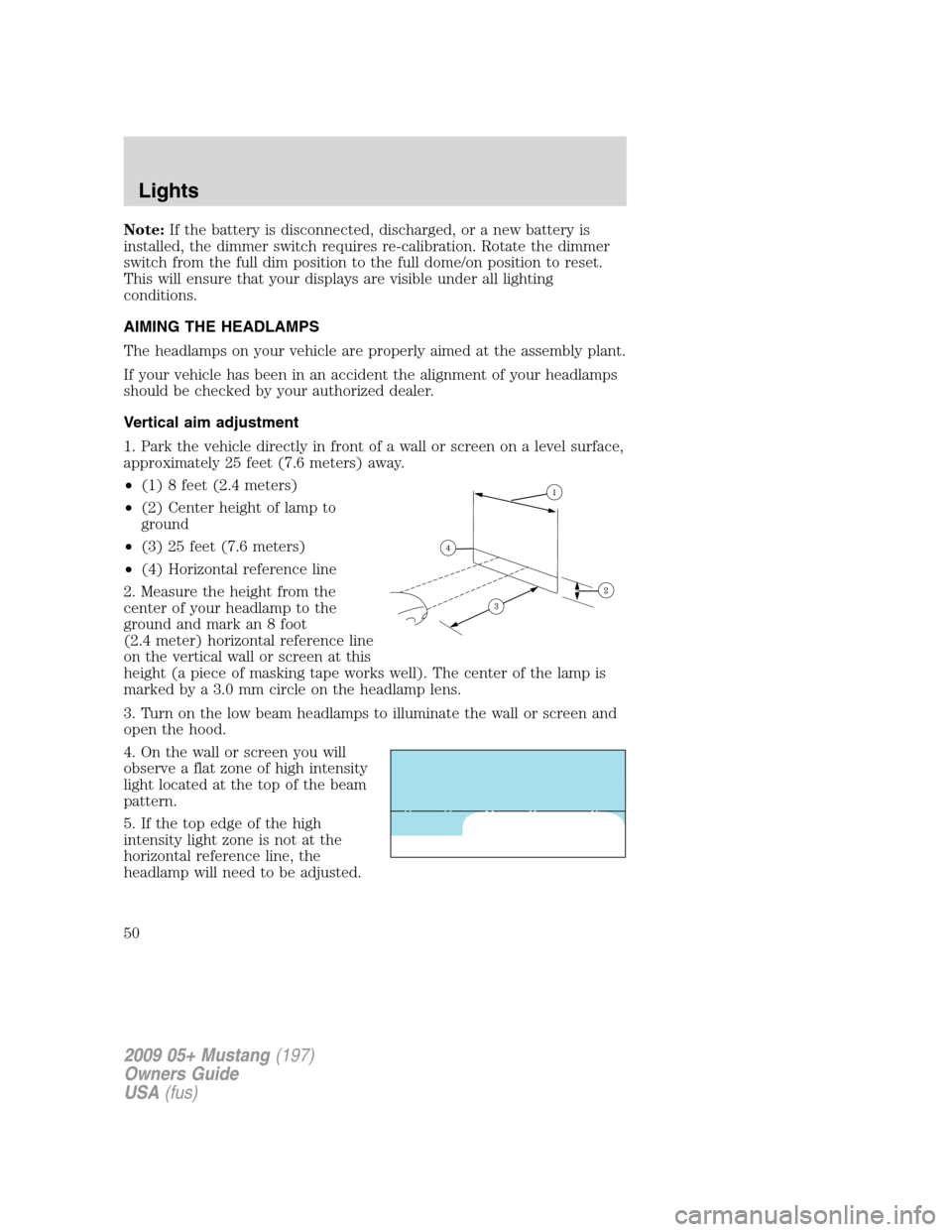 FORD MUSTANG 2009 5.G Service Manual Note:If the battery is disconnected, discharged, or a new battery is
installed, the dimmer switch requires re-calibration. Rotate the dimmer
switch from the full dim position to the full dome/on posit