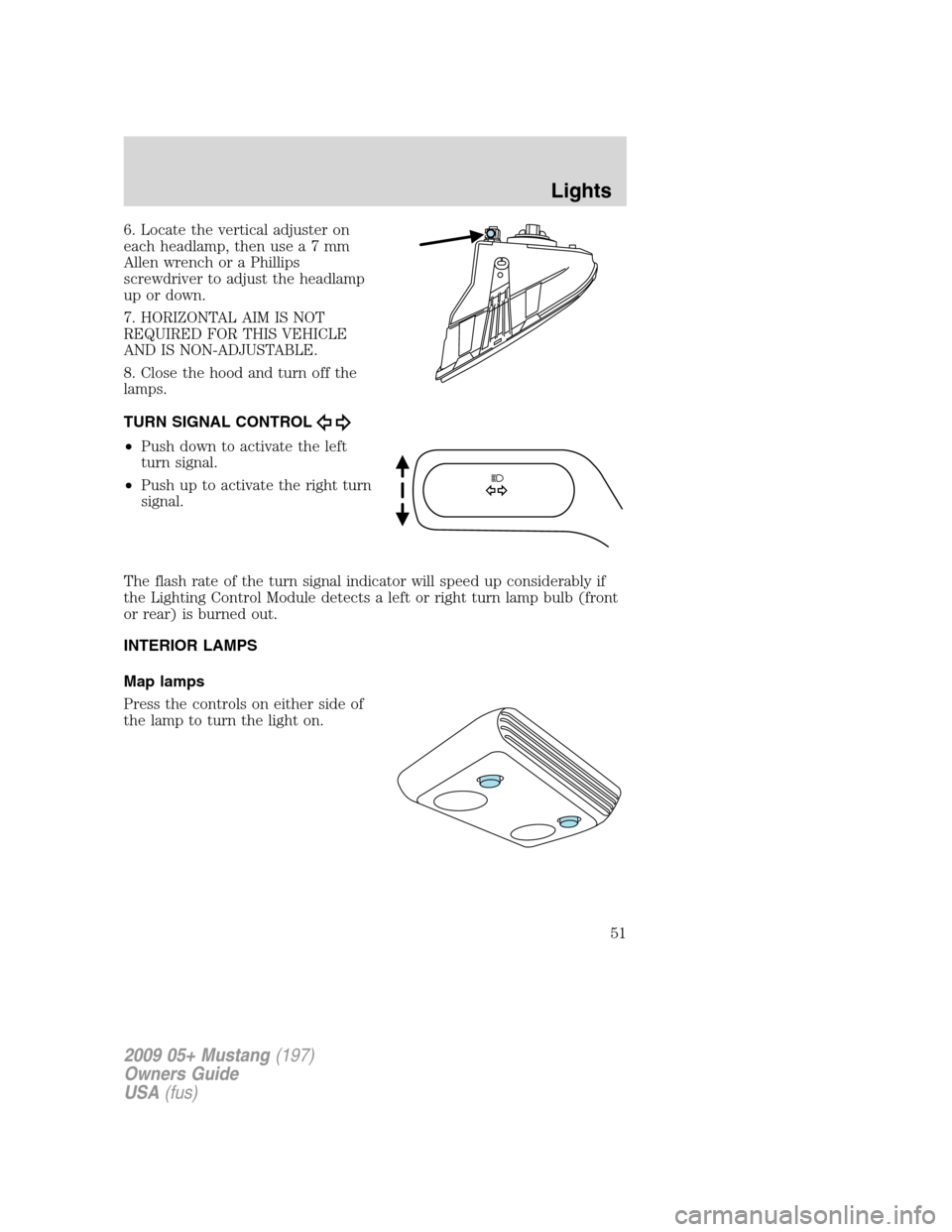 FORD MUSTANG 2009 5.G Workshop Manual 6. Locate the vertical adjuster on
each headlamp, then usea7mm
Allen wrench or a Phillips
screwdriver to adjust the headlamp
up or down.
7. HORIZONTAL AIM IS NOT
REQUIRED FOR THIS VEHICLE
AND IS NON-A FORD MUSTANG 2009 5.G Workshop Manual 6. Locate the vertical adjuster on
each headlamp, then usea7mm
Allen wrench or a Phillips
screwdriver to adjust the headlamp
up or down.
7. HORIZONTAL AIM IS NOT
REQUIRED FOR THIS VEHICLE
AND IS NON-A