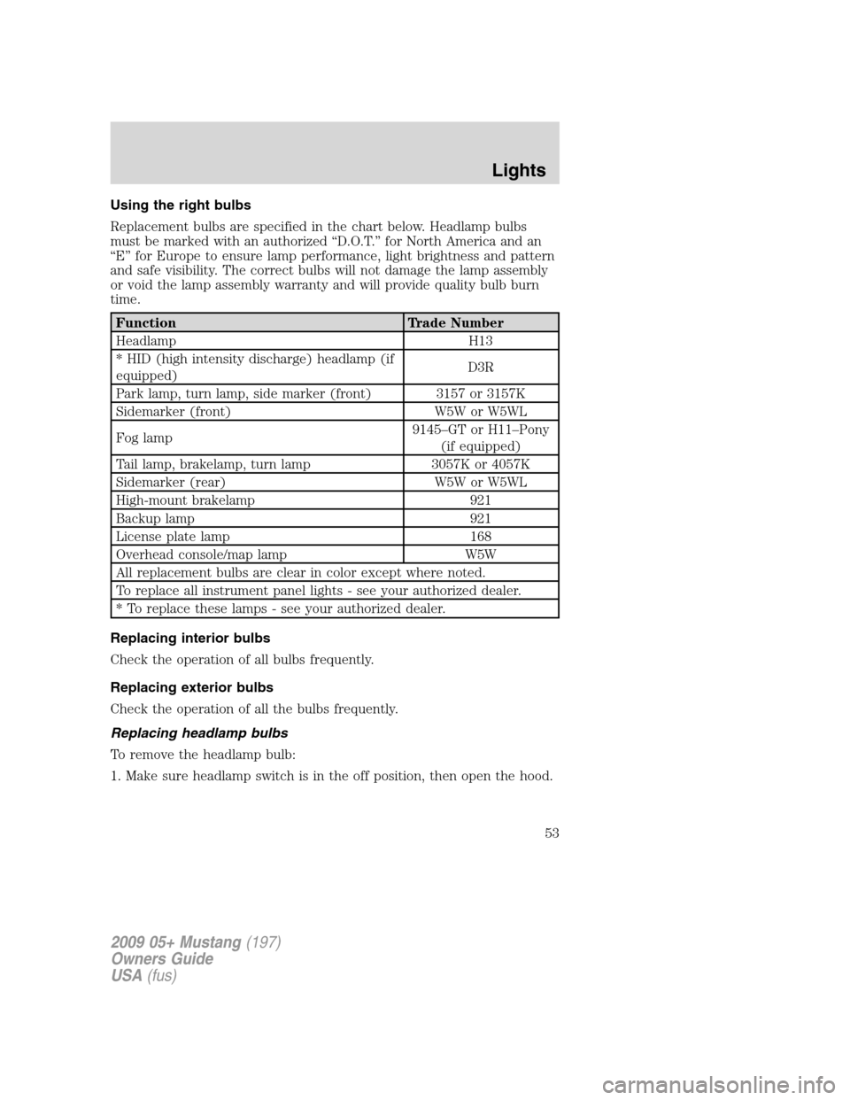 FORD MUSTANG 2009 5.G Workshop Manual Using the right bulbs
Replacement bulbs are specified in the chart below. Headlamp bulbs
must be marked with an authorized “D.O.T.” for North America and an
“E” for Europe to ensure lamp perfo FORD MUSTANG 2009 5.G Workshop Manual Using the right bulbs
Replacement bulbs are specified in the chart below. Headlamp bulbs
must be marked with an authorized “D.O.T.” for North America and an
“E” for Europe to ensure lamp perfo