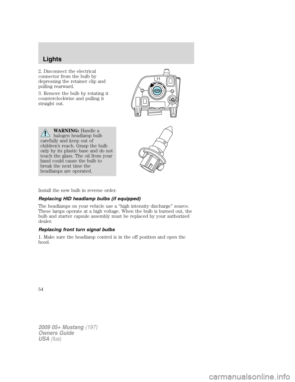 FORD MUSTANG 2009 5.G Workshop Manual 2. Disconnect the electrical
connector from the bulb by
depressing the retainer clip and
pulling rearward.
3. Remove the bulb by rotating it
counterclockwise and pulling it
straight out.
WARNING:Handl FORD MUSTANG 2009 5.G Workshop Manual 2. Disconnect the electrical
connector from the bulb by
depressing the retainer clip and
pulling rearward.
3. Remove the bulb by rotating it
counterclockwise and pulling it
straight out.
WARNING:Handl