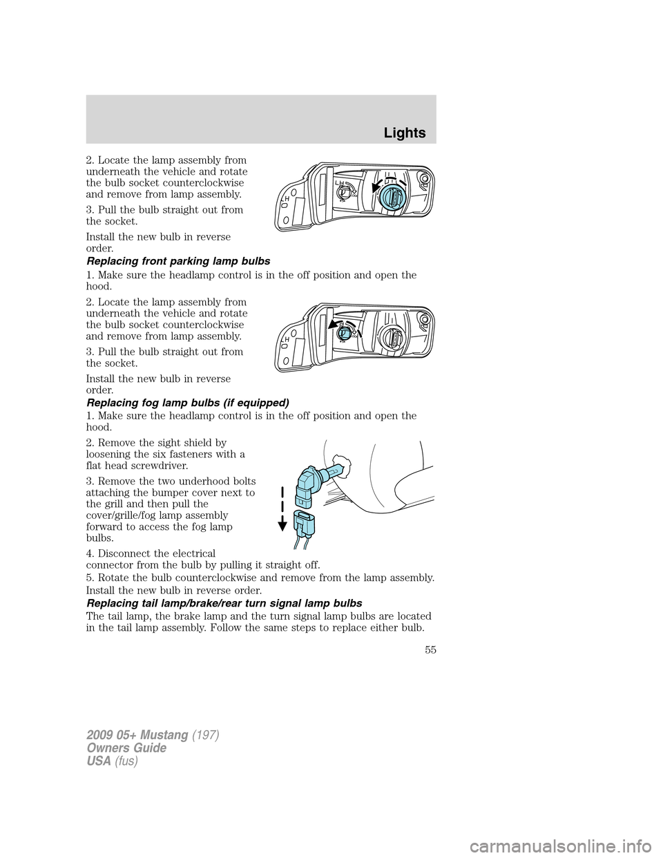 FORD MUSTANG 2009 5.G Workshop Manual 2. Locate the lamp assembly from
underneath the vehicle and rotate
the bulb socket counterclockwise
and remove from lamp assembly.
3. Pull the bulb straight out from
the socket.
Install the new bulb i FORD MUSTANG 2009 5.G Workshop Manual 2. Locate the lamp assembly from
underneath the vehicle and rotate
the bulb socket counterclockwise
and remove from lamp assembly.
3. Pull the bulb straight out from
the socket.
Install the new bulb i