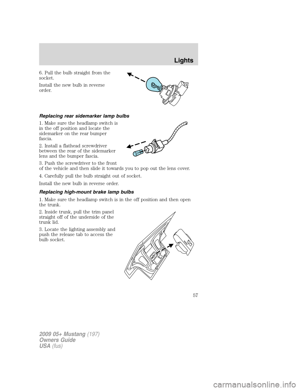 FORD MUSTANG 2009 5.G Workshop Manual 6. Pull the bulb straight from the
socket.
Install the new bulb in reverse
order.
Replacing rear sidemarker lamp bulbs
1. Make sure the headlamp switch is
in the off position and locate the
sidemarker FORD MUSTANG 2009 5.G Workshop Manual 6. Pull the bulb straight from the
socket.
Install the new bulb in reverse
order.
Replacing rear sidemarker lamp bulbs
1. Make sure the headlamp switch is
in the off position and locate the
sidemarker
