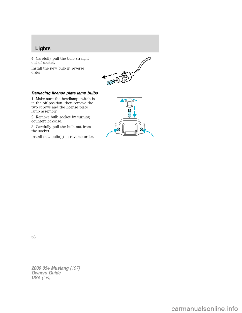 FORD MUSTANG 2009 5.G Workshop Manual 4. Carefully pull the bulb straight
out of socket.
Install the new bulb in reverse
order.
Replacing license plate lamp bulbs
1. Make sure the headlamp switch is
in the off position, then remove the
tw FORD MUSTANG 2009 5.G Workshop Manual 4. Carefully pull the bulb straight
out of socket.
Install the new bulb in reverse
order.
Replacing license plate lamp bulbs
1. Make sure the headlamp switch is
in the off position, then remove the
tw