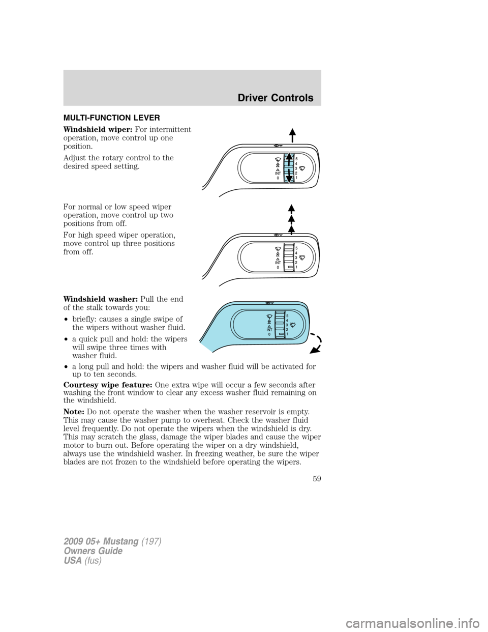 FORD MUSTANG 2009 5.G Workshop Manual MULTI-FUNCTION LEVER
Windshield wiper:For intermittent
operation, move control up one
position.
Adjust the rotary control to the
desired speed setting.
For normal or low speed wiper
operation, move co FORD MUSTANG 2009 5.G Workshop Manual MULTI-FUNCTION LEVER
Windshield wiper:For intermittent
operation, move control up one
position.
Adjust the rotary control to the
desired speed setting.
For normal or low speed wiper
operation, move co