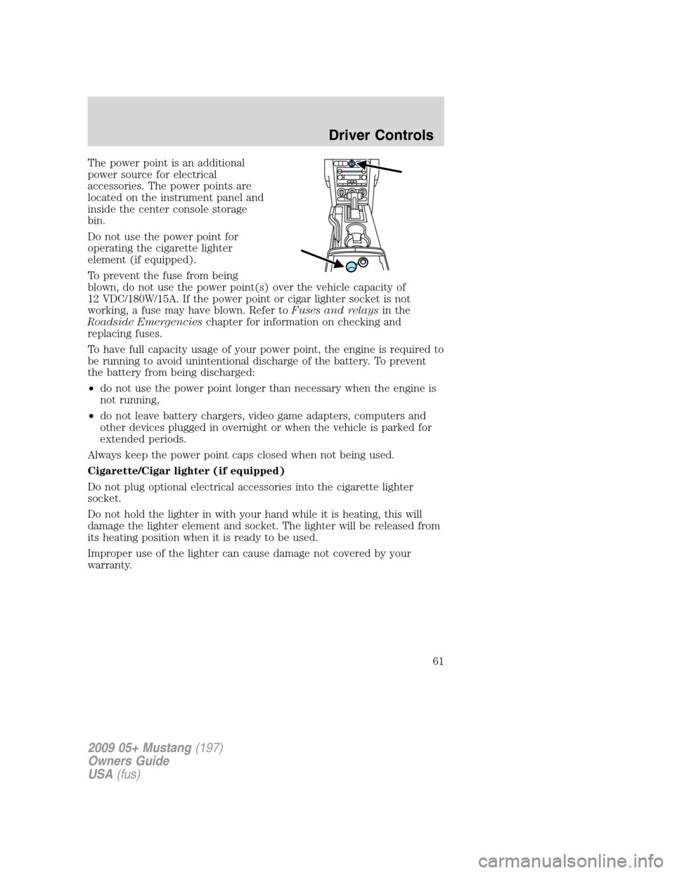 FORD MUSTANG 2009 5.G Repair Manual The power point is an additional
power source for electrical
accessories. The power points are
located on the instrument panel and
inside the center console storage
bin.
Do not use the power point for FORD MUSTANG 2009 5.G Repair Manual The power point is an additional
power source for electrical
accessories. The power points are
located on the instrument panel and
inside the center console storage
bin.
Do not use the power point for