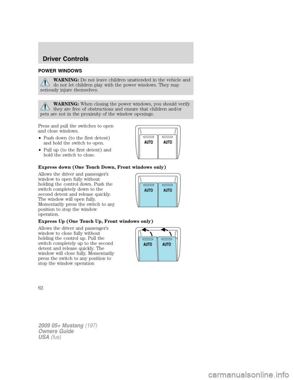 FORD MUSTANG 2009 5.G Repair Manual POWER WINDOWS
WARNING:Do not leave children unattended in the vehicle and
do not let children play with the power windows. They may
seriously injure themselves.
WARNING:When closing the power windows, FORD MUSTANG 2009 5.G Repair Manual POWER WINDOWS
WARNING:Do not leave children unattended in the vehicle and
do not let children play with the power windows. They may
seriously injure themselves.
WARNING:When closing the power windows,