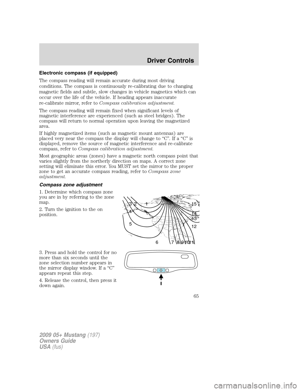 FORD MUSTANG 2009 5.G Repair Manual Electronic compass (if equipped)
The compass reading will remain accurate during most driving
conditions. The compass is continuously re-calibrating due to changing
magnetic fields and subtle, slow ch FORD MUSTANG 2009 5.G Repair Manual Electronic compass (if equipped)
The compass reading will remain accurate during most driving
conditions. The compass is continuously re-calibrating due to changing
magnetic fields and subtle, slow ch