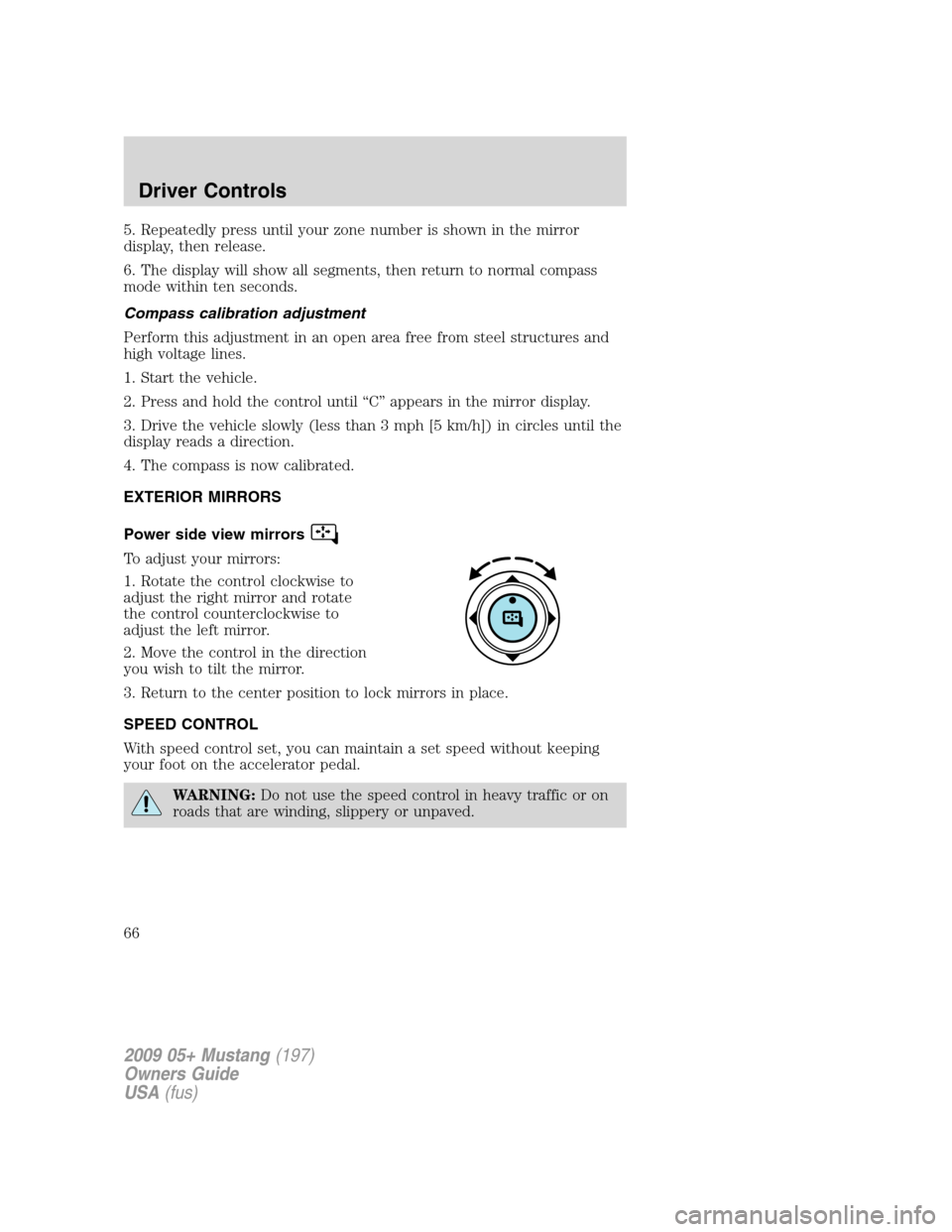 FORD MUSTANG 2009 5.G Repair Manual 5. Repeatedly press until your zone number is shown in the mirror
display, then release.
6. The display will show all segments, then return to normal compass
mode within ten seconds.
Compass calibrati FORD MUSTANG 2009 5.G Repair Manual 5. Repeatedly press until your zone number is shown in the mirror
display, then release.
6. The display will show all segments, then return to normal compass
mode within ten seconds.
Compass calibrati