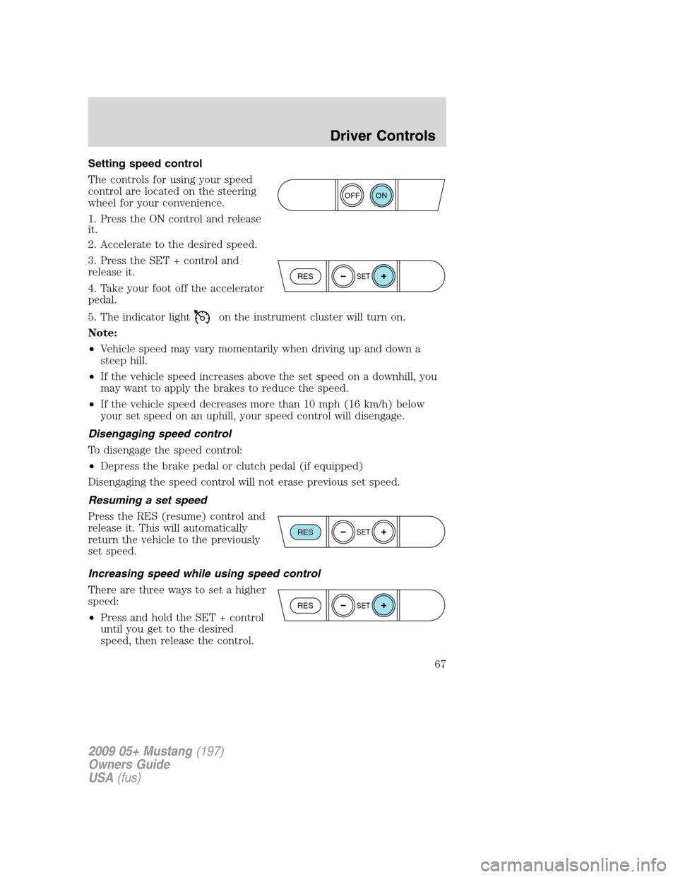 FORD MUSTANG 2009 5.G Repair Manual Setting speed control
The controls for using your speed
control are located on the steering
wheel for your convenience.
1. Press the ON control and release
it.
2. Accelerate to the desired speed.
3. P FORD MUSTANG 2009 5.G Repair Manual Setting speed control
The controls for using your speed
control are located on the steering
wheel for your convenience.
1. Press the ON control and release
it.
2. Accelerate to the desired speed.
3. P