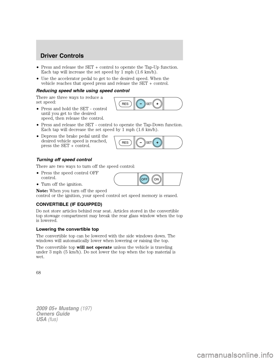 FORD MUSTANG 2009 5.G Owners Manual •Press and release the SET + control to operate the Tap-Up function.
Each tap will increase the set speed by 1 mph (1.6 km/h).
•Use the accelerator pedal to get to the desired speed. When the
vehi