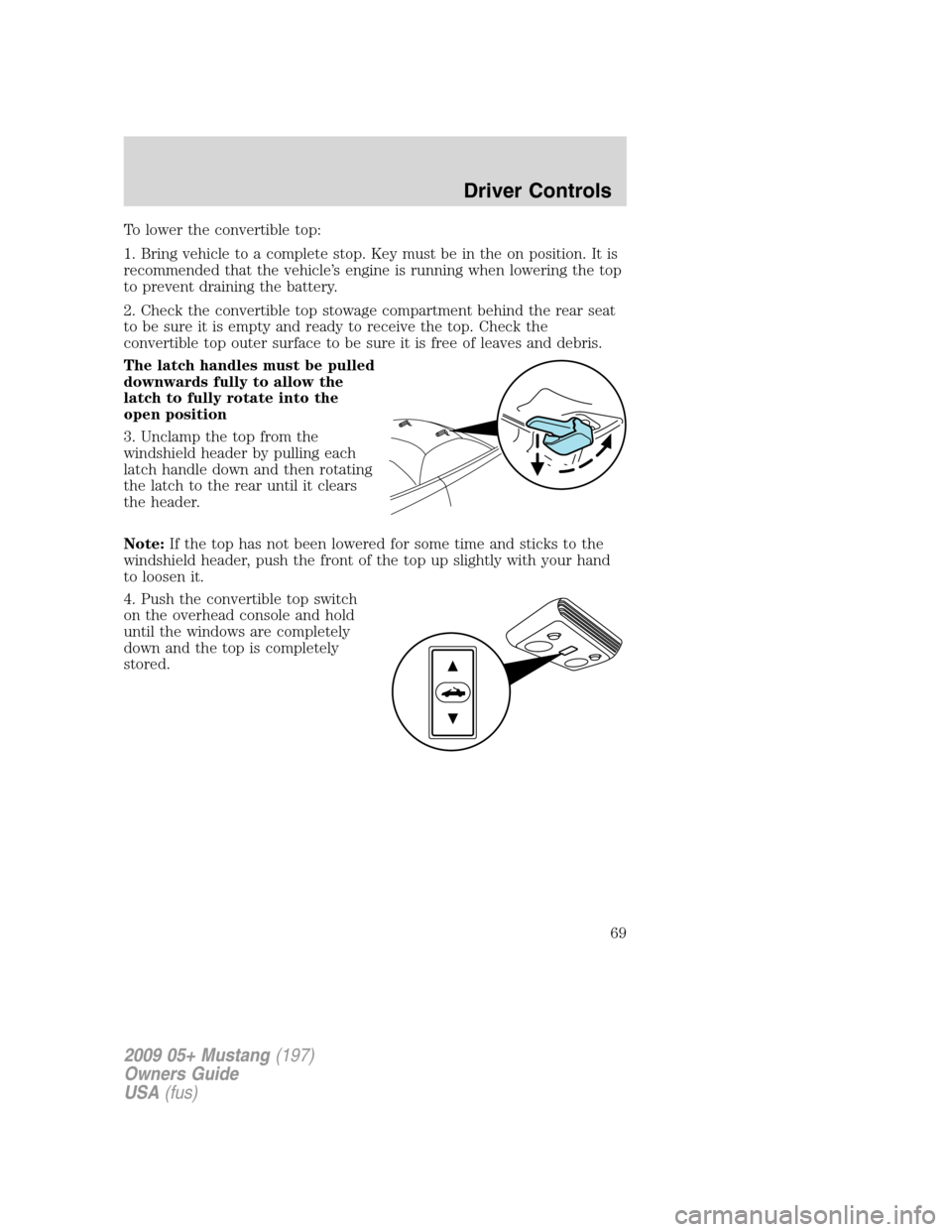 FORD MUSTANG 2009 5.G Repair Manual To lower the convertible top:
1. Bring vehicle to a complete stop. Key must be in the on position. It is
recommended that the vehicle’s engine is running when lowering the top
to prevent draining th FORD MUSTANG 2009 5.G Repair Manual To lower the convertible top:
1. Bring vehicle to a complete stop. Key must be in the on position. It is
recommended that the vehicle’s engine is running when lowering the top
to prevent draining th