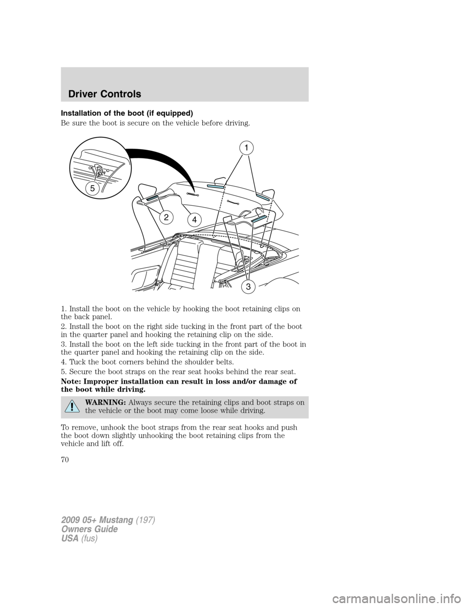 FORD MUSTANG 2009 5.G Repair Manual Installation of the boot (if equipped)
Be sure the boot is secure on the vehicle before driving.
1. Install the boot on the vehicle by hooking the boot retaining clips on
the back panel.
2. Install th FORD MUSTANG 2009 5.G Repair Manual Installation of the boot (if equipped)
Be sure the boot is secure on the vehicle before driving.
1. Install the boot on the vehicle by hooking the boot retaining clips on
the back panel.
2. Install th