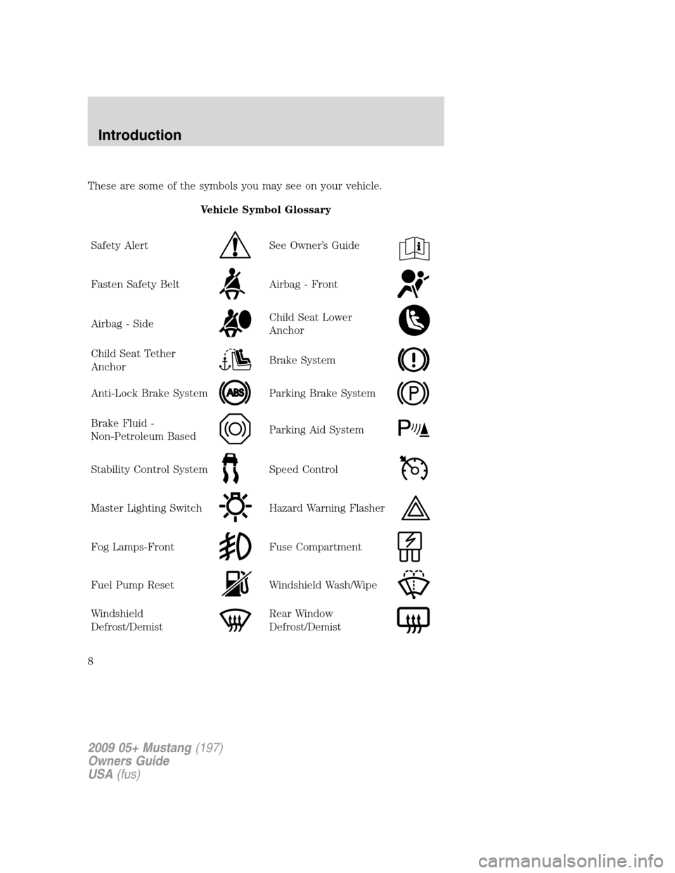 FORD MUSTANG 2009 5.G Owners Manual These are some of the symbols you may see on your vehicle.
Vehicle Symbol Glossary
Safety Alert
See Owner’s Guide
Fasten Safety BeltAirbag - Front
Airbag - SideChild Seat Lower
Anchor
Child Seat Tet