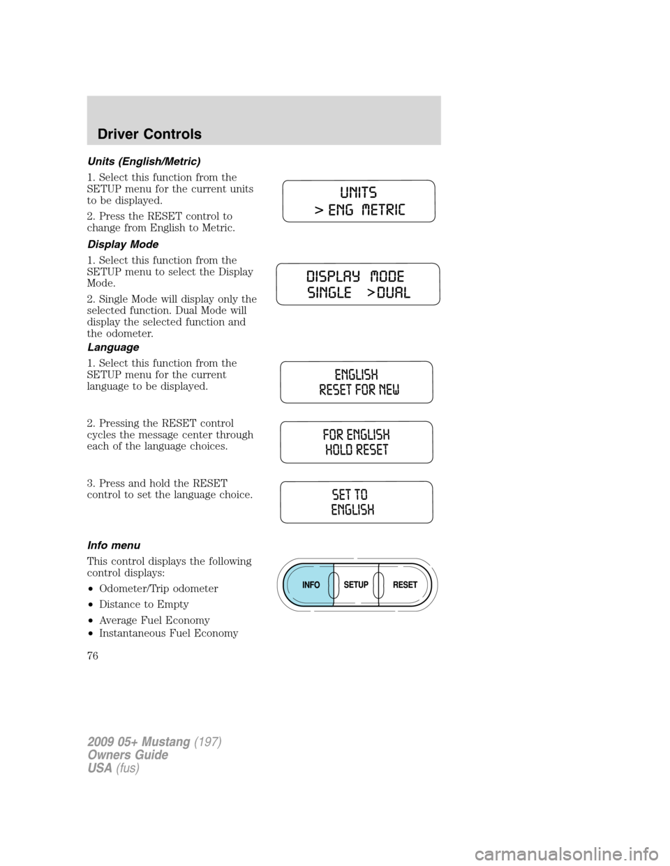 FORD MUSTANG 2009 5.G Manual PDF Units (English/Metric)
1. Select this function from the
SETUP menu for the current units
to be displayed.
2. Press the RESET control to
change from English to Metric.
Display Mode
1. Select this funct