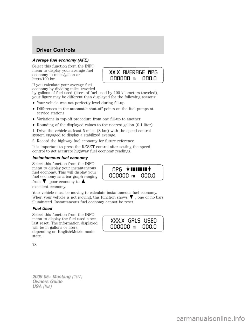 FORD MUSTANG 2009 5.G Manual PDF Average fuel economy (AFE)
Select this function from the INFO
menu to display your average fuel
economy in miles/gallon or
liters/100 km.
If you calculate your average fuel
economy by dividing miles t