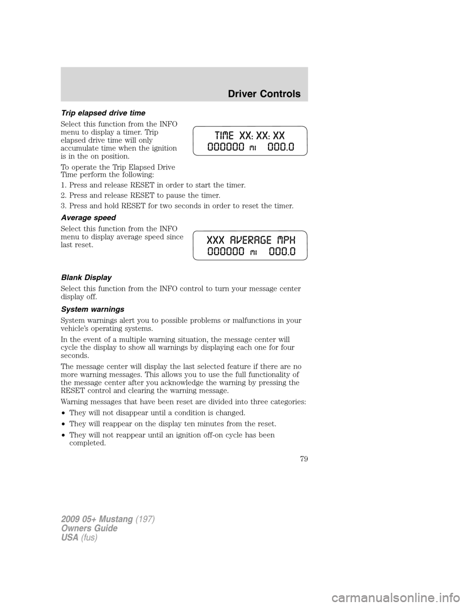 FORD MUSTANG 2009 5.G Manual PDF Trip elapsed drive time
Select this function from the INFO
menu to display a timer. Trip
elapsed drive time will only
accumulate time when the ignition
is in the on position.
To operate the Trip Elaps