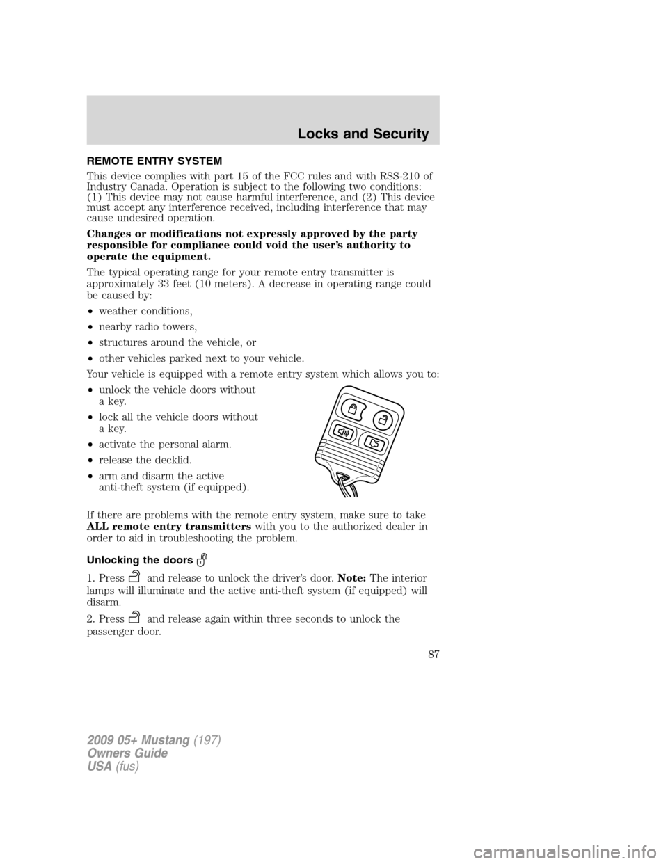 FORD MUSTANG 2009 5.G Owners Manual REMOTE ENTRY SYSTEM
This device complies with part 15 of the FCC rules and with RSS-210 of
Industry Canada. Operation is subject to the following two conditions:
(1) This device may not cause harmful 