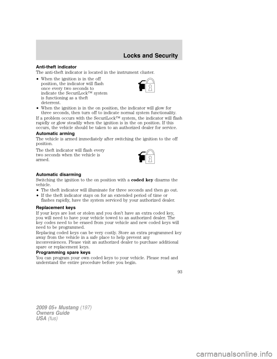 FORD MUSTANG 2009 5.G Owners Manual Anti-theft indicator
The anti-theft indicator is located in the instrument cluster.
•When the ignition is in the off
position, the indicator will flash
once every two seconds to
indicate the SecuriL FORD MUSTANG 2009 5.G Owners Manual Anti-theft indicator
The anti-theft indicator is located in the instrument cluster.
•When the ignition is in the off
position, the indicator will flash
once every two seconds to
indicate the SecuriL