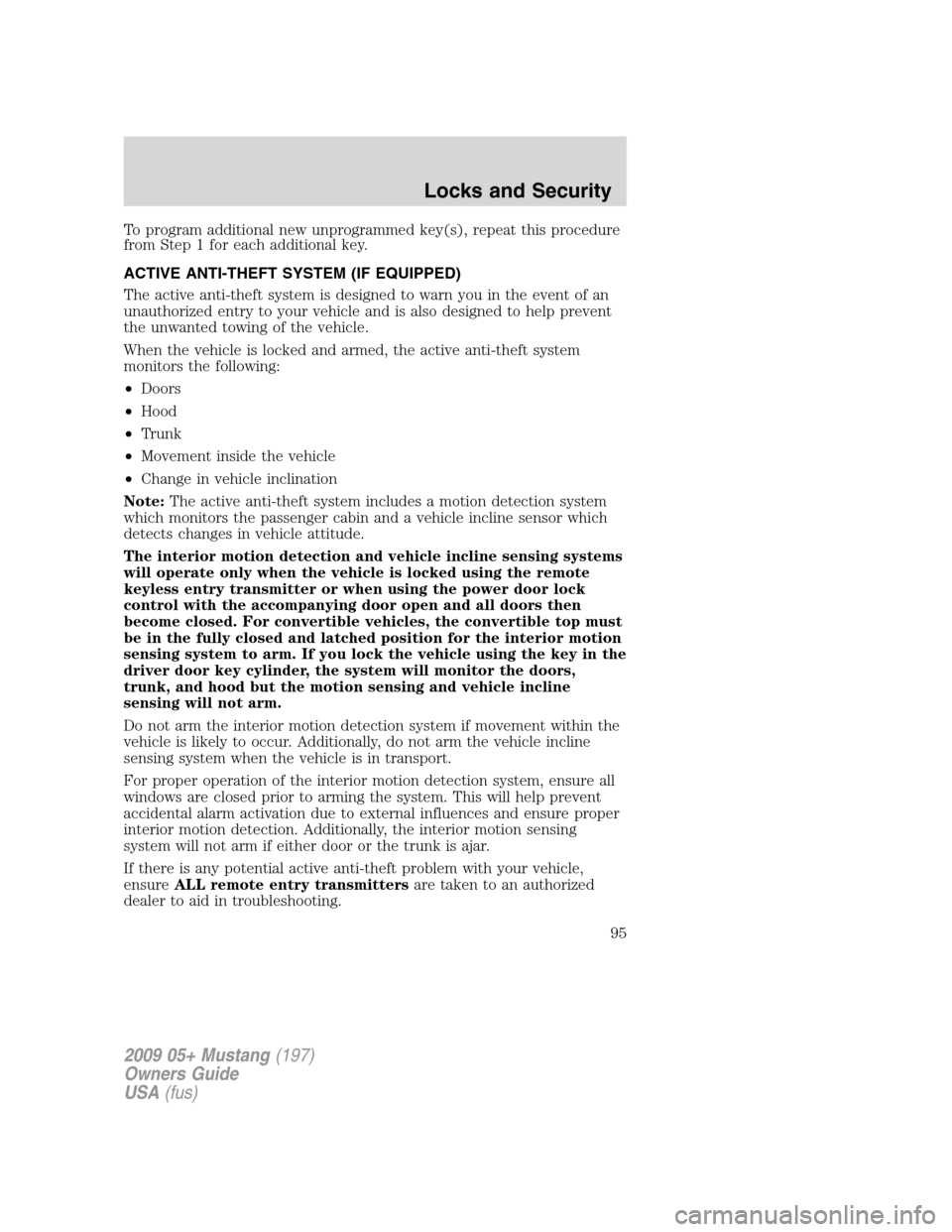 FORD MUSTANG 2009 5.G Owners Manual To program additional new unprogrammed key(s), repeat this procedure
from Step 1 for each additional key.
ACTIVE ANTI-THEFT SYSTEM (IF EQUIPPED)
The active anti-theft system is designed to warn you in FORD MUSTANG 2009 5.G Owners Manual To program additional new unprogrammed key(s), repeat this procedure
from Step 1 for each additional key.
ACTIVE ANTI-THEFT SYSTEM (IF EQUIPPED)
The active anti-theft system is designed to warn you in