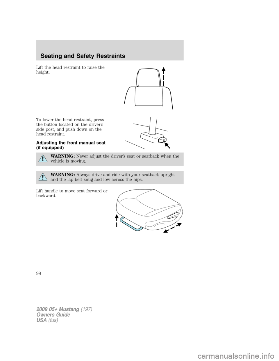 FORD MUSTANG 2009 5.G Owners Manual Lift the head restraint to raise the
height.
To lower the head restraint, press
the button located on the driver’s
side post, and push down on the
head restraint.
Adjusting the front manual seat
(if FORD MUSTANG 2009 5.G Owners Manual Lift the head restraint to raise the
height.
To lower the head restraint, press
the button located on the driver’s
side post, and push down on the
head restraint.
Adjusting the front manual seat
(if