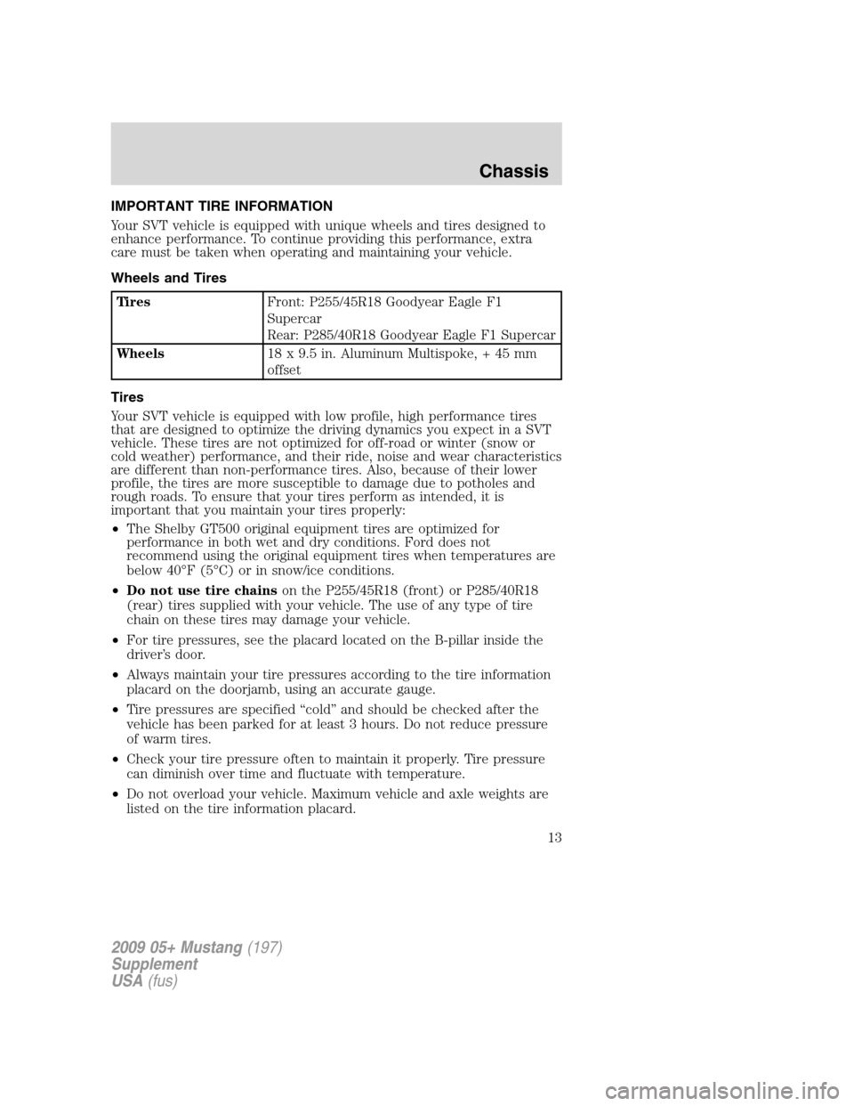 FORD MUSTANG 2009 5.G Shelby GT500 Supplement Manual IMPORTANT TIRE INFORMATION
Your SVT vehicle is equipped with unique wheels and tires designed to
enhance performance. To continue providing this performance, extra
care must be taken when operating an