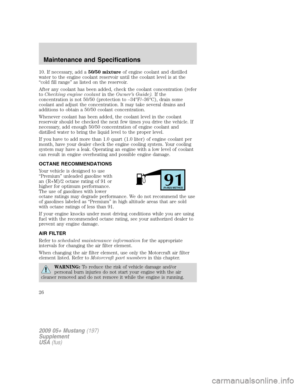 FORD MUSTANG 2009 5.G Shelby GT500 Supplement Manual 10. If necessary, add a50/50 mixtureof engine coolant and distilled
water to the engine coolant reservoir until the coolant level is at the
“cold fill range” as listed on the reservoir.
After any 