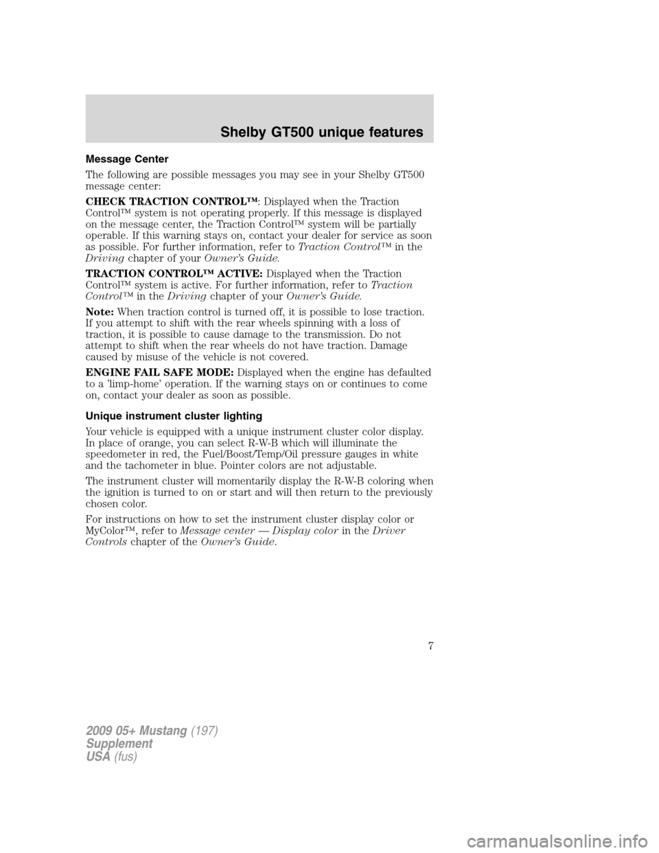 FORD MUSTANG 2009 5.G Shelby GT500 Supplement Manual Message Center
The following are possible messages you may see in your Shelby GT500
message center:
CHECK TRACTION CONTROL™: Displayed when the Traction
Control™ system is not operating properly. 